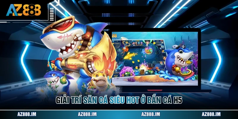 Bắn Cá H5 - Tựa Game Đổi Thưởng Cực Uy Tín Tại AZ888 Giải trí săn cá siêu hot ở bắn cá h5