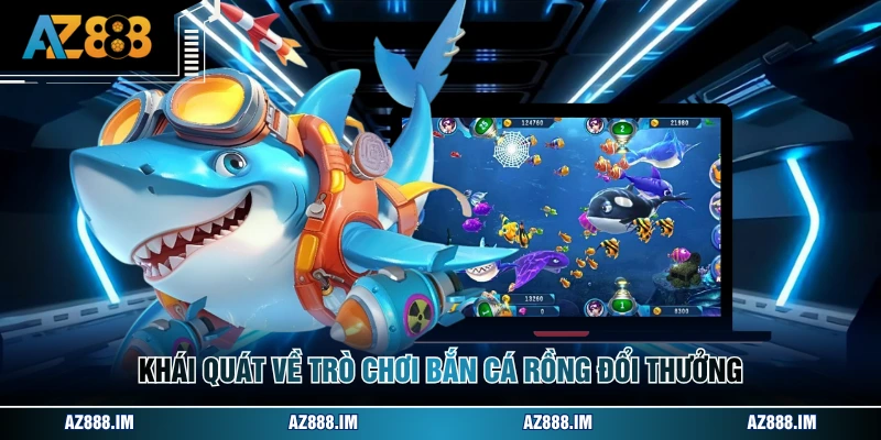 Bắn Cá Rồng Đổi Thưởng - Săn Ngư Nhận Quà Cực Khủng Khái quát về trò chơi bắn cá rồng đổi thưởng