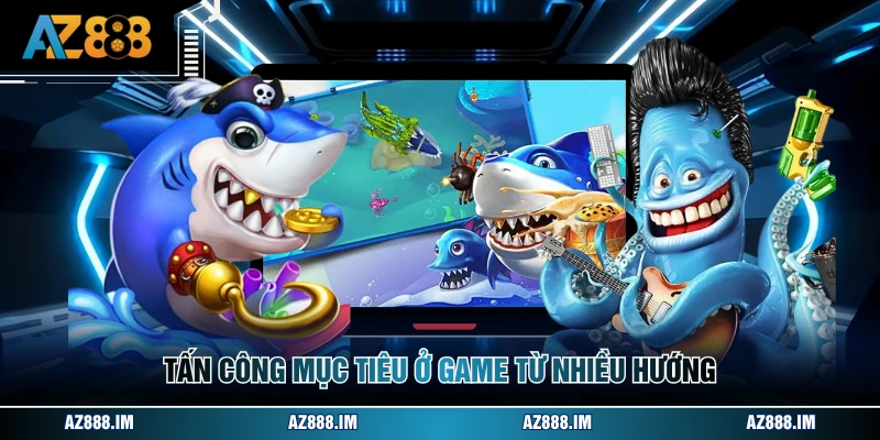 Kinh Nghiệm Chơi Bắn Cá - Bí Kíp Săn Thưởng Cực Đã Tấn công mục tiêu ở game từ nhiều hướng